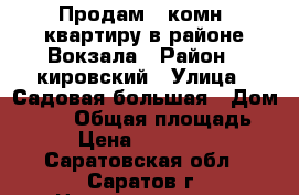 Продам 1 комн. квартиру в районе Вокзала › Район ­ кировский › Улица ­ Садовая большая › Дом ­ 166 › Общая площадь ­ 32 › Цена ­ 1 280 000 - Саратовская обл., Саратов г. Недвижимость » Квартиры продажа   . Саратовская обл.,Саратов г.